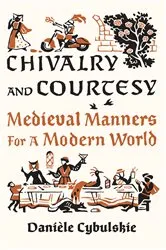 Book cover of Chivalry and Courtesy: Medieval Manners for a Modern World by Danièle Cybulskie