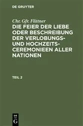 Book cover of Chr. Gfr. Flittner: Die Feier der Liebe oder Beschreibung der Verlobungs- und Hochzeits-Ceremonieen aller Nationen. Teil 2 (2nd ed.) by Chr. Gfr. Flittner