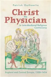 Book cover of Christ the Physician in Late-Medieval Religious Controversy by Patrick Outhwaite