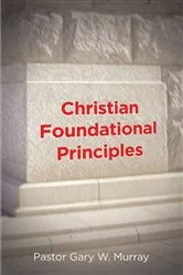 Book cover of Christian Foundational Principles by Pastor Gary W. Murray