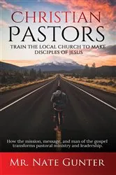 Book cover of Christian Pastors, Train the Local Church to Make Disciples of Jesus by Mr. Nate Gunter