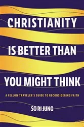 Book cover of Christianity Is Better Than You Might Think by So Ri Jung
