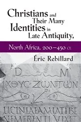 Book cover of Christians and Their Many Identities in Late Antiquity, North Africa, 200-450 CE by Éric Rebillard