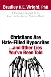 Book cover of Christians Are Hate-Filled Hypocrites...and Other Lies You've Been Told by Wright, Bradley R.E.,Ph.D.