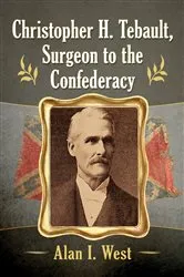 Book cover of Christopher H. Tebault, Surgeon to the Confederacy by Alan I. West