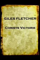 Book cover of Christs Victorie & Triumph in Heaven and Earth, Over & After Death by Giles Fletcher (The Younger)