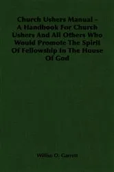 Book cover of Church Ushers Manual - A Handbook for Church Ushers and All Others Who Would Promote the Spirit of Fellowship in the House of God by Williso O. Garrett