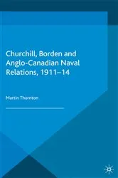 Book cover of Churchill, Borden and Anglo-Canadian Naval Relations, 1911-14 by Martin Thornton