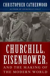 Book cover of Churchill, Eisenhower, and the Making of the Modern World by Christopher Catherwood