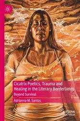 Book cover of Cicatrix Poetics, Trauma and Healing in the Literary Borderlands by Adrianna M. Santos