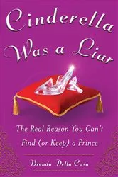 Book cover of Cinderella Was a Liar: The Real Reason You Can’t Find (or Keep) a Prince by Brenda Della Casa