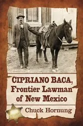 Book cover of Cipriano Baca, Frontier Lawman of New Mexico by Chuck Hornung