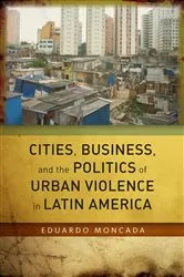 Book cover of Cities, Business, and the Politics of Urban Violence in Latin America by Eduardo Moncada