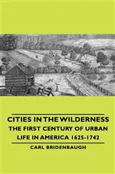 Book cover of Cities in the Wilderness - The First Century of Urban Life in America 1625-1742 by Carl Bridenbaugh