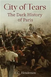 Book cover of City of Tears: The Dark History of Paris by E.C. Henderson