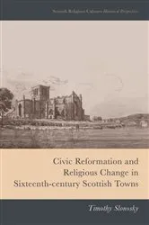 Book cover of Civic Reformation and Religious Change in Sixteenth-Century Scottish Towns by Timothy Slonosky