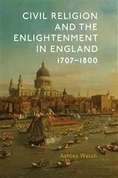 Book cover of Civil Religion and the Enlightenment in England, 1707-1800 by Ashley Walsh