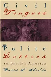 Book cover of Civil Tongues and Polite Letters in British America by David S. Shields