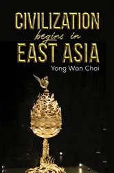 Book cover of Civilization begins in East Asia by Yong Wan Choi