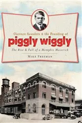 Book cover of Clarence Saunders and the Founding of Piggly Wiggly by Mike Freeman