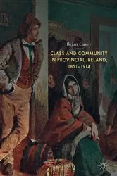 Book cover of Class and Community in Provincial Ireland, 1851–1914 by Brian Casey