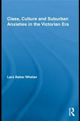 Book cover of Class, Culture and Suburban Anxieties in the Victorian Era by Lara Baker Whelan
