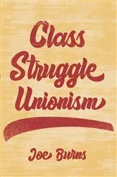 Book cover of Class Struggle Unionism by Joe Burns