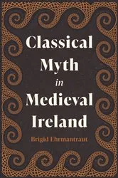 Book cover of Classical Myth in Medieval Ireland by Brigid Ehrmantraut