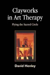 Book cover of Clayworks in Art Therapy by David Henley
