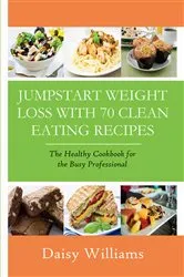Book cover of Clean Eating Recipes: Jumpstart Weight Loss With 70 Clean Eating Recipes by Daisy Williams