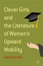 Book cover of Clever Girls and the Literature of Women's Upward Mobility by Mary Eagleton