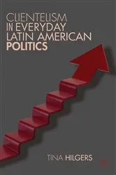 Book cover of Clientelism in Everyday Latin American Politics by T. Hilgers