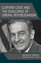 Book cover of Clifford Case and the Challenge of Liberal Republicanism by William R. Fernekes