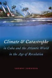Book cover of Climate and Catastrophe in Cuba and the Atlantic World in the Age of Revolution by Sherry Johnson