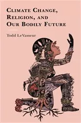 Book cover of Climate Change, Religion, and our Bodily Future by Todd LeVasseur