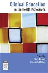 Book cover of Clinical Education in the Health Professions by Delany PhD, MHlthMedLaw, MPhysio, BAppSci (Physio), Clare