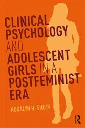 Book cover of Clinical Psychology and Adolescent Girls in a Postfeminist Era by Rosalyn H. Shute
