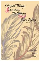 Book cover of Clipped Wings and Other Things that Keep a Bird From Flying by Haley, Michael, J