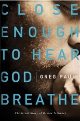 Book cover of Close Enough to Hear God Breathe by Greg Paul