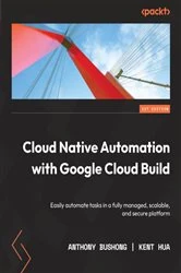Book cover of Cloud Native Automation with Google Cloud Build by Anthony Bushong