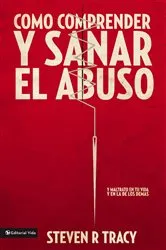 Book cover of Cómo comprender y sanar el abuso y maltrato en tu vida y en la de los demás by Steven R. Tracy