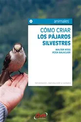 Book cover of Cómo criar los pájaros silvestres. Alimentación, reproducción y cuidados by Walter Ross