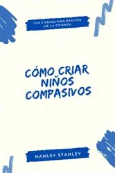 Book cover of Cómo criar niños compasivos by Hanley Stanley
