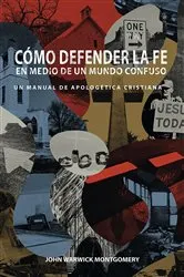 Book cover of Cómo Defender la Fe en Medio de un Mundo Confuso by John Warwick Montgomery