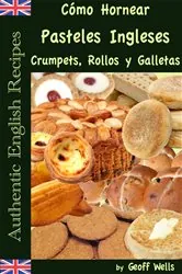 Book cover of Cómo Hornear Pasteles Ingleses, Crumpets, Rollos y Galletas   (Auténticas Recetas Inglesas Libro 9) by Geoff Wells
