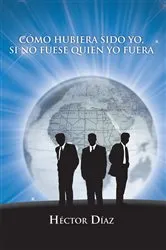 Book cover of Cómo Hubiera Sido Yo, Si No Fuese Quien Yo Fuera by Héctor Díaz