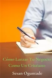 Book cover of Cómo Lanzar Tu Negocio Como Un Cristiano by Sesan Oguntade