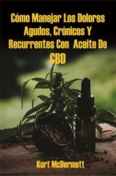 Book cover of Cómo Manejar Los Dolores Agudos, Crónicos Y Recurrentes Con Aceite De CBD by Kurt McDermott