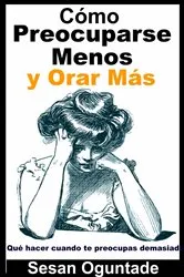 Book cover of Cómo Preocuparse Menos y Orar Más by Sesan Oguntade