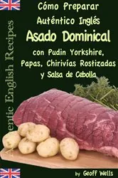 Book cover of Cómo Preparar Auténtico Asado Dominical Inglés con Pudin Yorkshire, Papas, Chirivías Rostizadas y Salsa de Cebolla by Geoff Wells